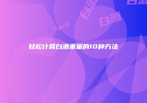 轻松计算白酒重量的10种方法