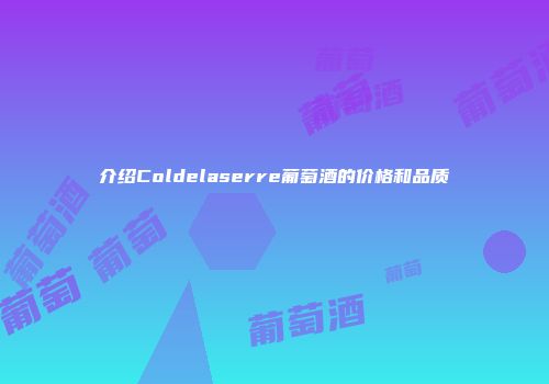 介绍Coldelaserre葡萄酒的价格和品质