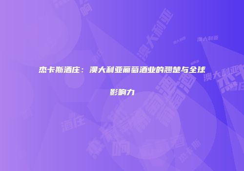 杰卡斯酒庄：澳大利亚葡萄酒业的翘楚与全球影响力