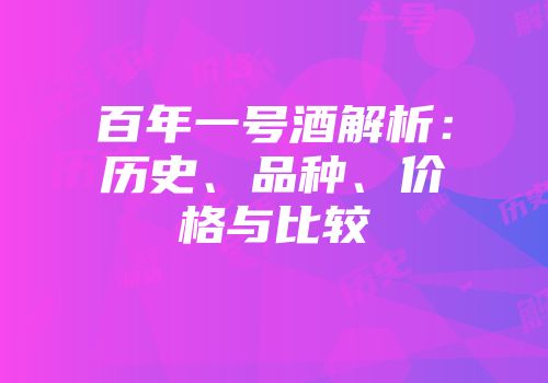 百年一号酒解析：历史、品种、价格与比较