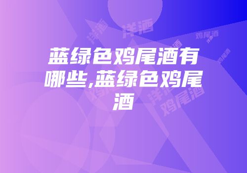 蓝绿色鸡尾酒有哪些,蓝绿色鸡尾酒