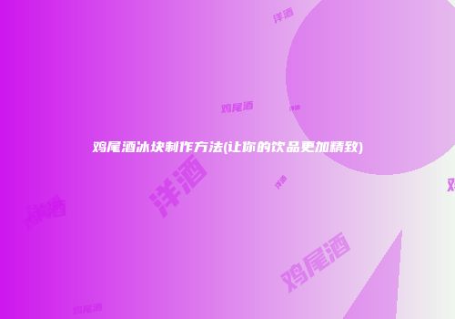 鸡尾酒冰块制作方法(让你的饮品更加精致)