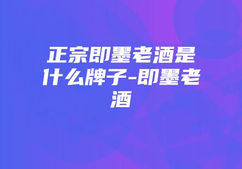 正宗即墨老酒是什么牌子-即墨老酒