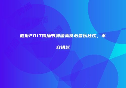 临沂2017啤酒节啤酒美食与音乐狂欢，不容错过