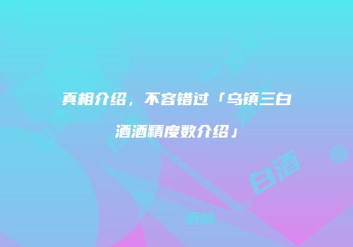 真相介绍，不容错过「乌镇三白酒酒精度数介绍」