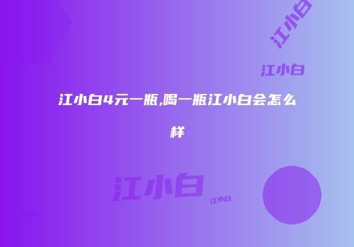 江小白4元一瓶,喝一瓶江小白会怎么样
