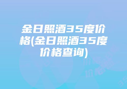 金日照酒35度价格(金日照酒35度价格查询)