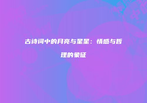 古诗词中的月亮与星星：情感与哲理的象征