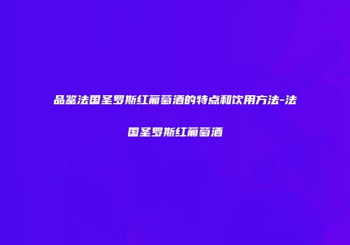 品鉴法国圣罗斯红葡萄酒的特点和饮用方法-法国圣罗斯红葡萄酒