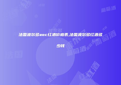 法国波尔多aoc红酒价格表,法国波尔多红酒多少钱