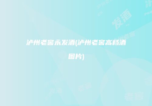 泸州老窖永发酒(泸州老窖高档酒图片)