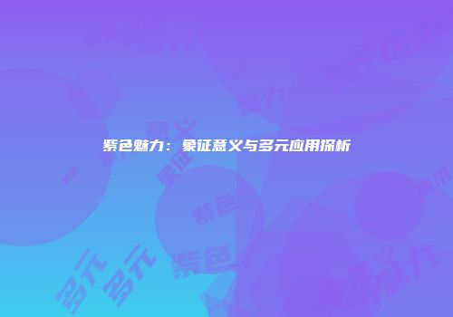 紫色魅力：象征意义与多元应用探析