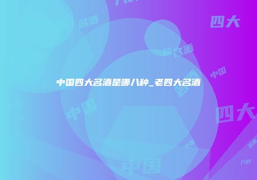 中国四大名酒是哪八种_老四大名酒