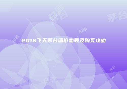 2018飞天茅台酒价格表及购买攻略