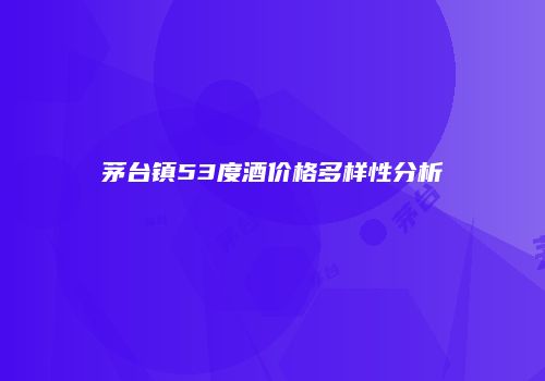 茅台镇53度酒价格多样性分析