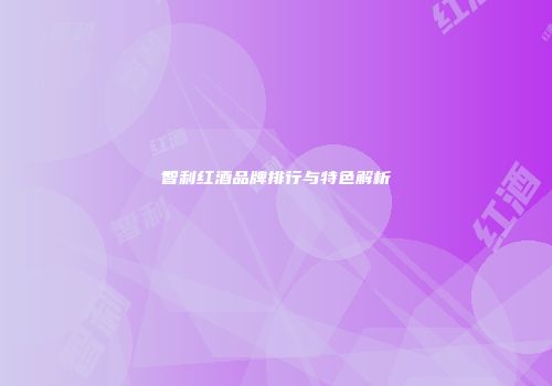 智利红酒品牌排行与特色解析