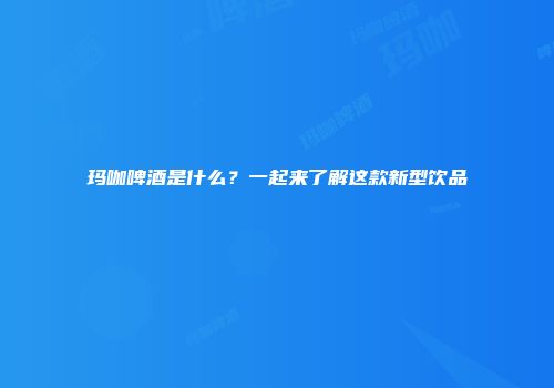 玛咖啤酒是什么？一起来了解这款新型饮品