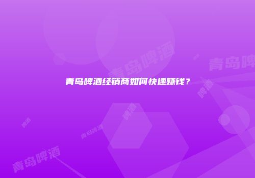 青岛啤酒经销商如何快速赚钱？