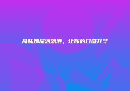 品味鸡尾酒烈酒，让你的口感升华