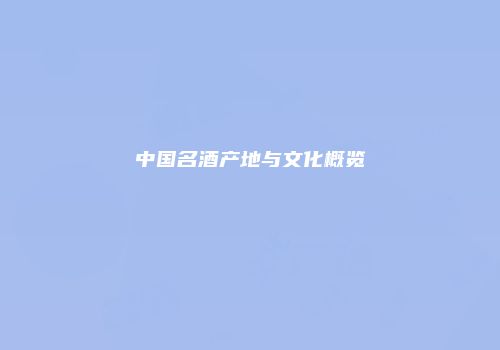 中国名酒产地与文化概览