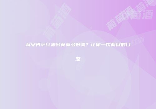 利安丹萨红酒究竟有多好喝？让你一饮而尽的口感