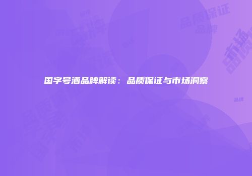 国字号酒品牌解读：品质保证与市场洞察