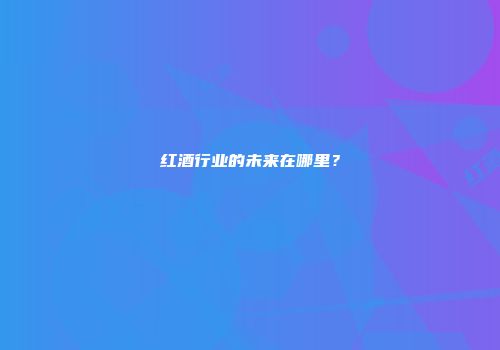 红酒行业的未来在哪里？