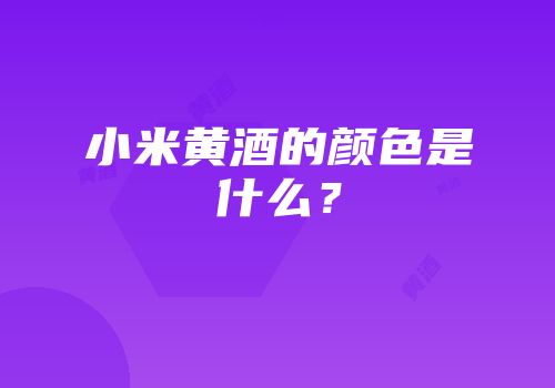 小米黄酒的颜色是什么？