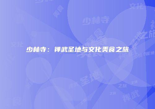 少林寺：禅武圣地与文化美食之旅