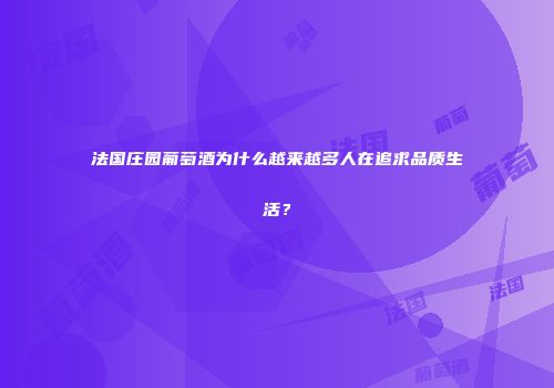 法国庄园葡萄酒为什么越来越多人在追求品质生活？