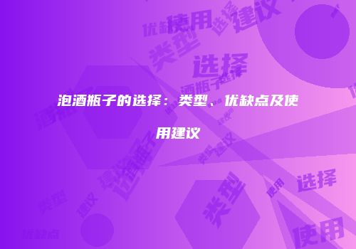 泡酒瓶子的选择：类型、优缺点及使用建议