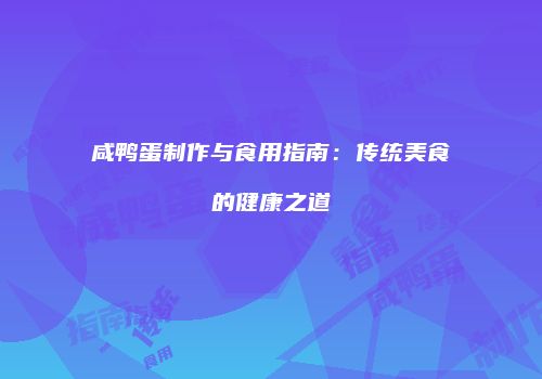 咸鸭蛋制作与食用指南：传统美食的健康之道