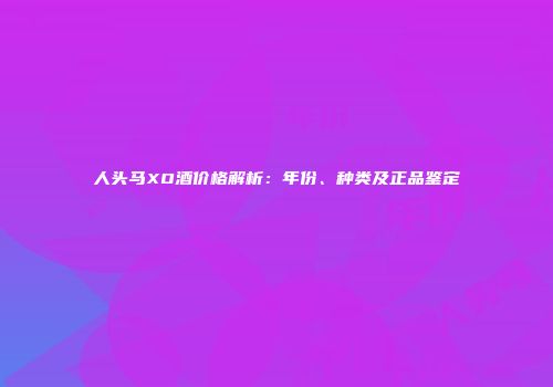 人头马XO酒价格解析：年份、种类及正品鉴定