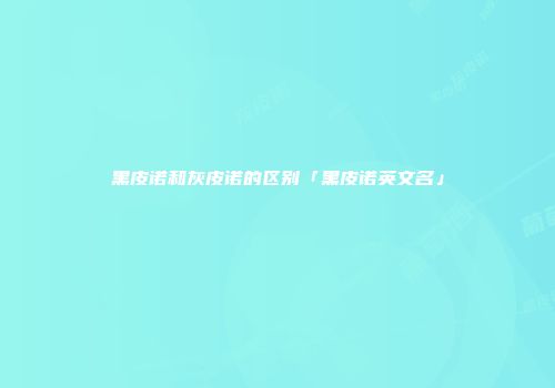 黑皮诺和灰皮诺的区别「黑皮诺英文名」