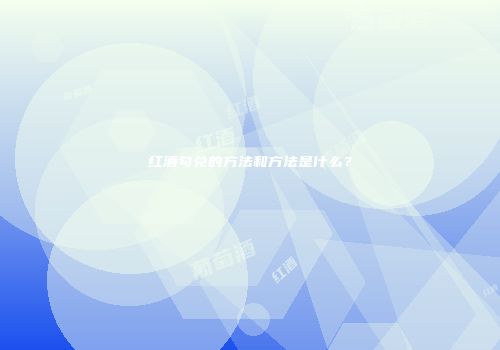 红酒勾兑的方法和方法是什么？