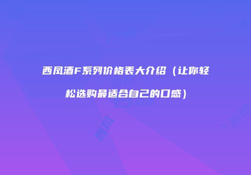 西凤酒F系列价格表大介绍（让你轻松选购最适合自己的口感）