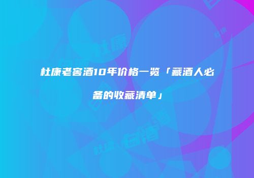 杜康老窖酒10年价格一览「藏酒人必备的收藏清单」