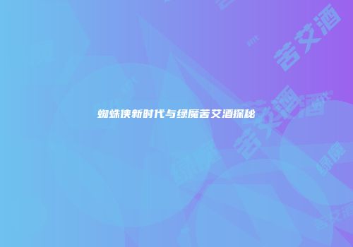 蜘蛛侠新时代与绿魔苦艾酒探秘
