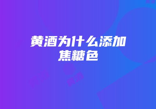 黄酒为什么添加焦糖色