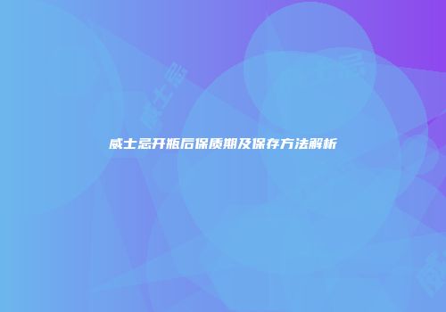 威士忌开瓶后保质期及保存方法解析