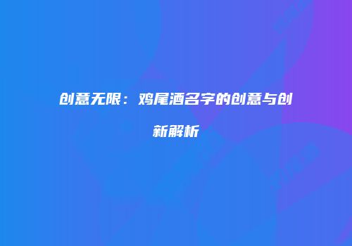 创意无限：鸡尾酒名字的创意与创新解析