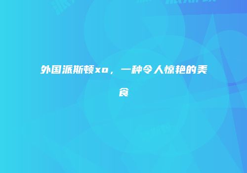 外国派斯顿xo，一种令人惊艳的美食