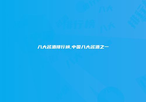八大名酒排行榜,中国八大名酒之一