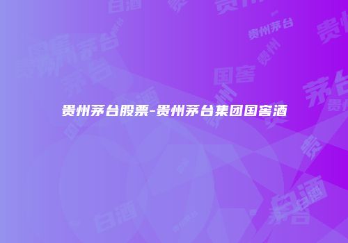 贵州茅台股票-贵州茅台集团国窖酒