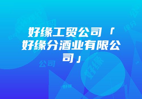 好缘工贸公司「好缘分酒业有限公司」