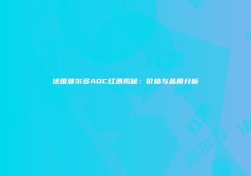 法国波尔多AOC红酒揭秘：价格与品质分析