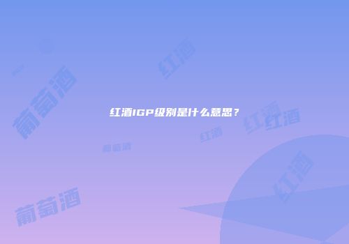 红酒IGP级别是什么意思？