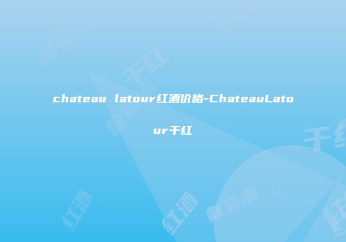 chateau latour红酒价格-ChateauLatour干红