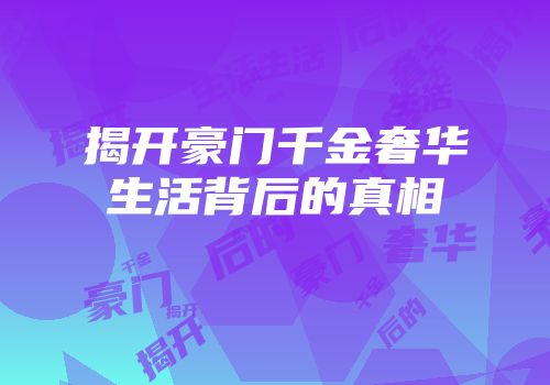 揭开豪门千金奢华生活背后的真相
