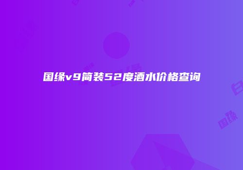 国缘v9简装52度酒水价格查询